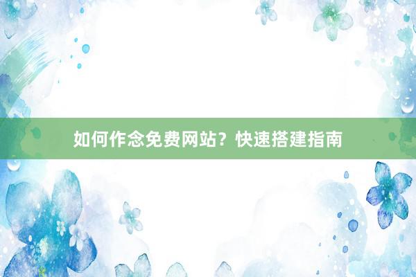 如何作念免费网站？快速搭建指南